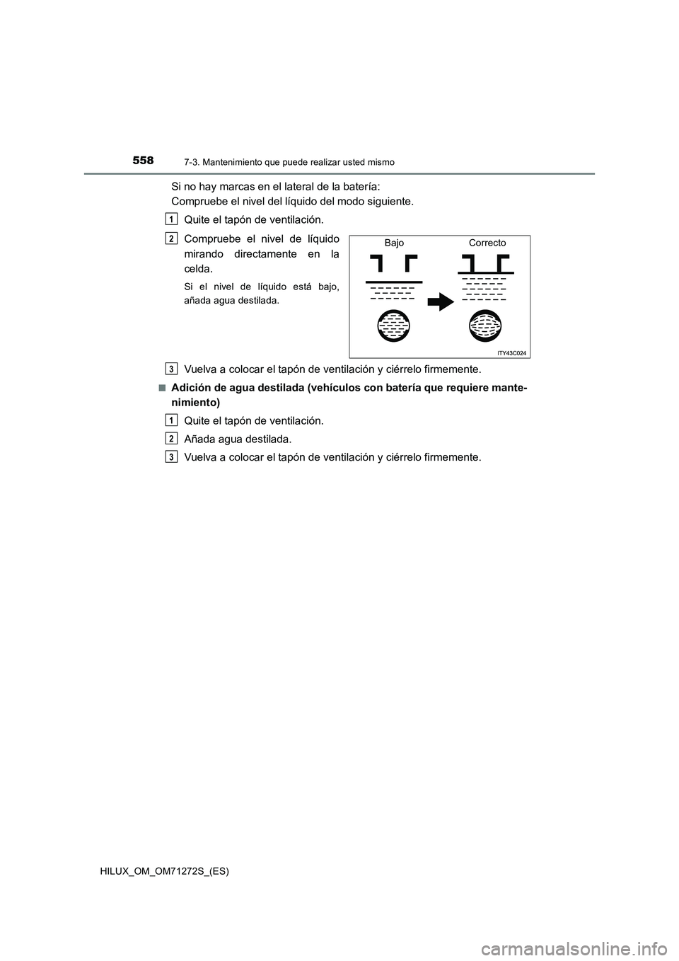 TOYOTA HILUX 2018 Manual del propietario (in Spanish) 5587-3. Mantenimiento que puede realizar usted mismo
HILUX_OM_OM71272S_(ES)
Si no hay marcas en el lateral de la batería:
Compruebe el nivel del líquido del modo siguiente.
Quite el tapón de venti TOYOTA HILUX 2018 Manual del propietario (in Spanish) 5587-3. Mantenimiento que puede realizar usted mismo
HILUX_OM_OM71272S_(ES)
Si no hay marcas en el lateral de la batería:
Compruebe el nivel del líquido del modo siguiente.
Quite el tapón de venti