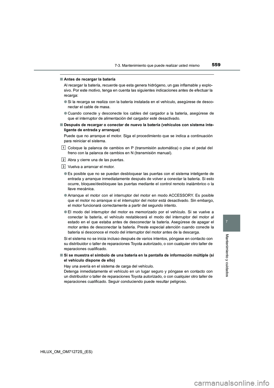 TOYOTA HILUX 2018 Manual del propietario (in Spanish) 5597-3. Mantenimiento que puede realizar usted mismo
HILUX_OM_OM71272S_(ES)
7
Mantenimiento y cuidados
■Antes de recargar la batería
Al recargar la batería, recuerde que esta genera hidrógeno, un TOYOTA HILUX 2018 Manual del propietario (in Spanish) 5597-3. Mantenimiento que puede realizar usted mismo
HILUX_OM_OM71272S_(ES)
7
Mantenimiento y cuidados
■Antes de recargar la batería
Al recargar la batería, recuerde que esta genera hidrógeno, un