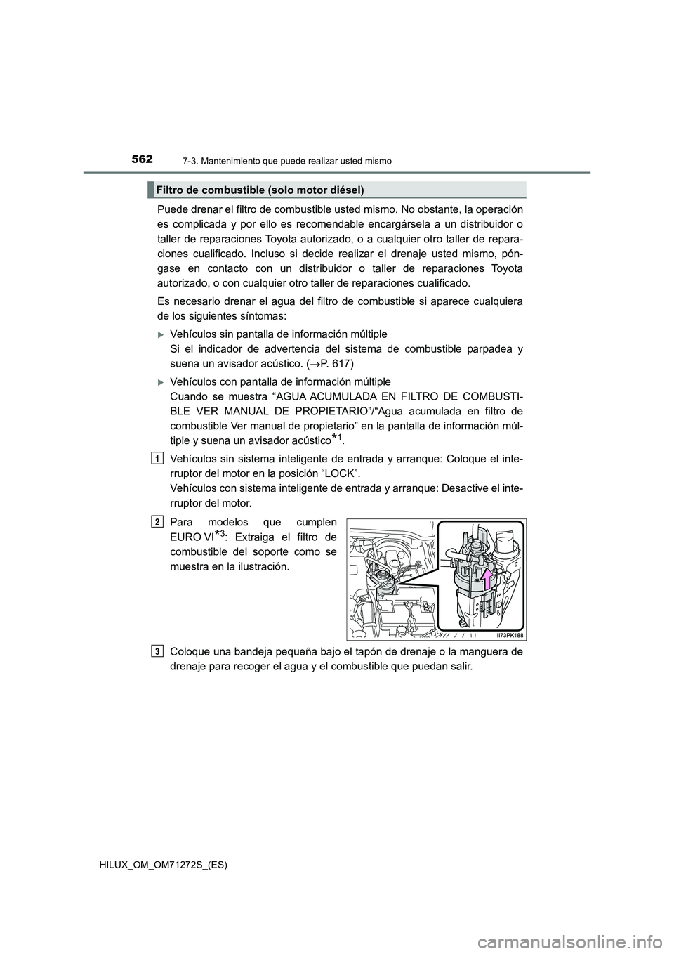 TOYOTA HILUX 2018 Manual del propietario (in Spanish) 5627-3. Mantenimiento que puede realizar usted mismo
HILUX_OM_OM71272S_(ES)
Puede drenar el filtro de combustible usted mismo. No obstante, la operación
es complicada y por ello es recomendable enca TOYOTA HILUX 2018 Manual del propietario (in Spanish) 5627-3. Mantenimiento que puede realizar usted mismo
HILUX_OM_OM71272S_(ES)
Puede drenar el filtro de combustible usted mismo. No obstante, la operación
es complicada y por ello es recomendable enca