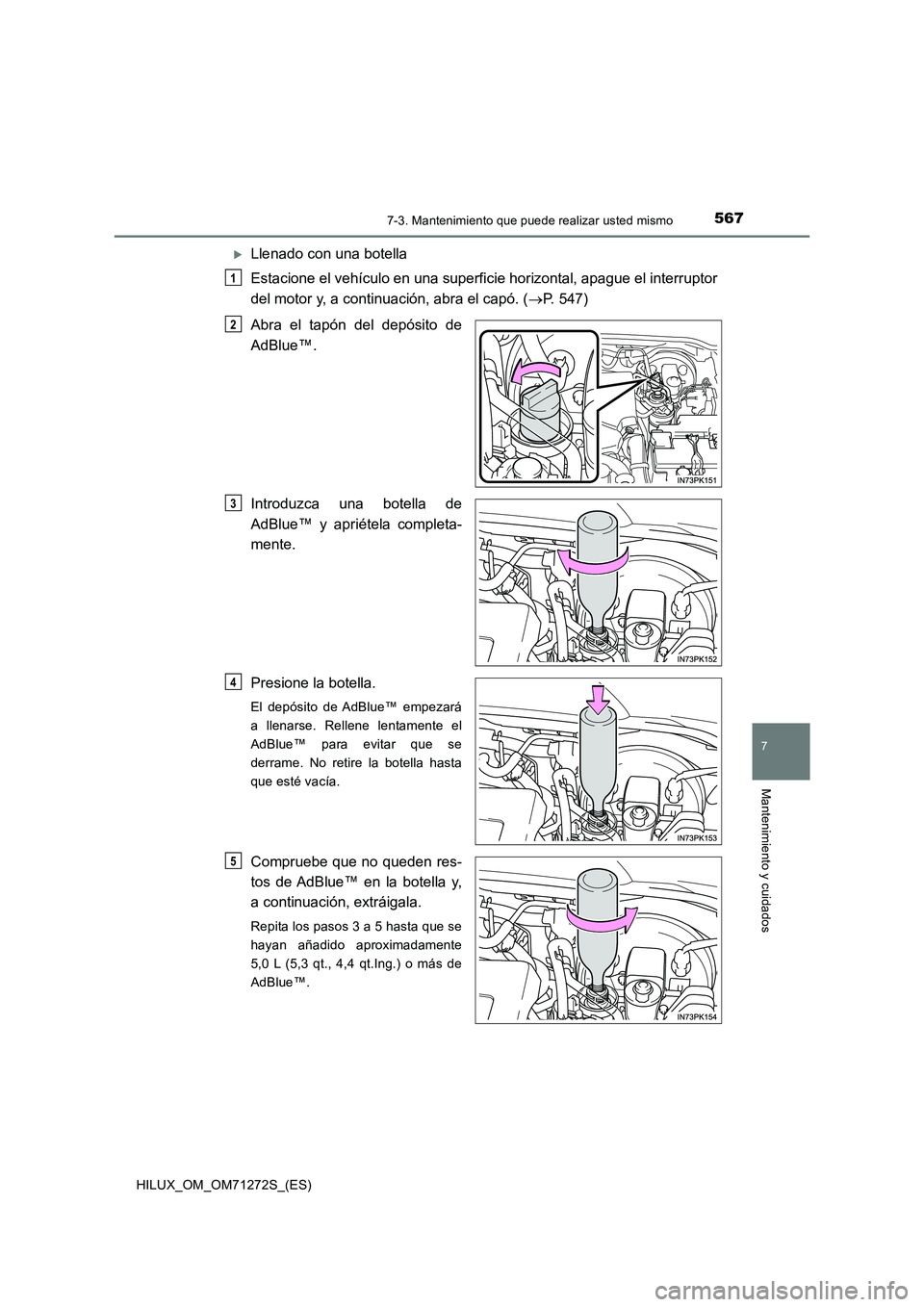 TOYOTA HILUX 2018 Manual del propietario (in Spanish) 5677-3. Mantenimiento que puede realizar usted mismo
HILUX_OM_OM71272S_(ES)
7
Mantenimiento y cuidados
Llenado con una botella
Estacione el vehículo en una superficie horizontal, apague el interr TOYOTA HILUX 2018 Manual del propietario (in Spanish) 5677-3. Mantenimiento que puede realizar usted mismo
HILUX_OM_OM71272S_(ES)
7
Mantenimiento y cuidados
Llenado con una botella
Estacione el vehículo en una superficie horizontal, apague el interr