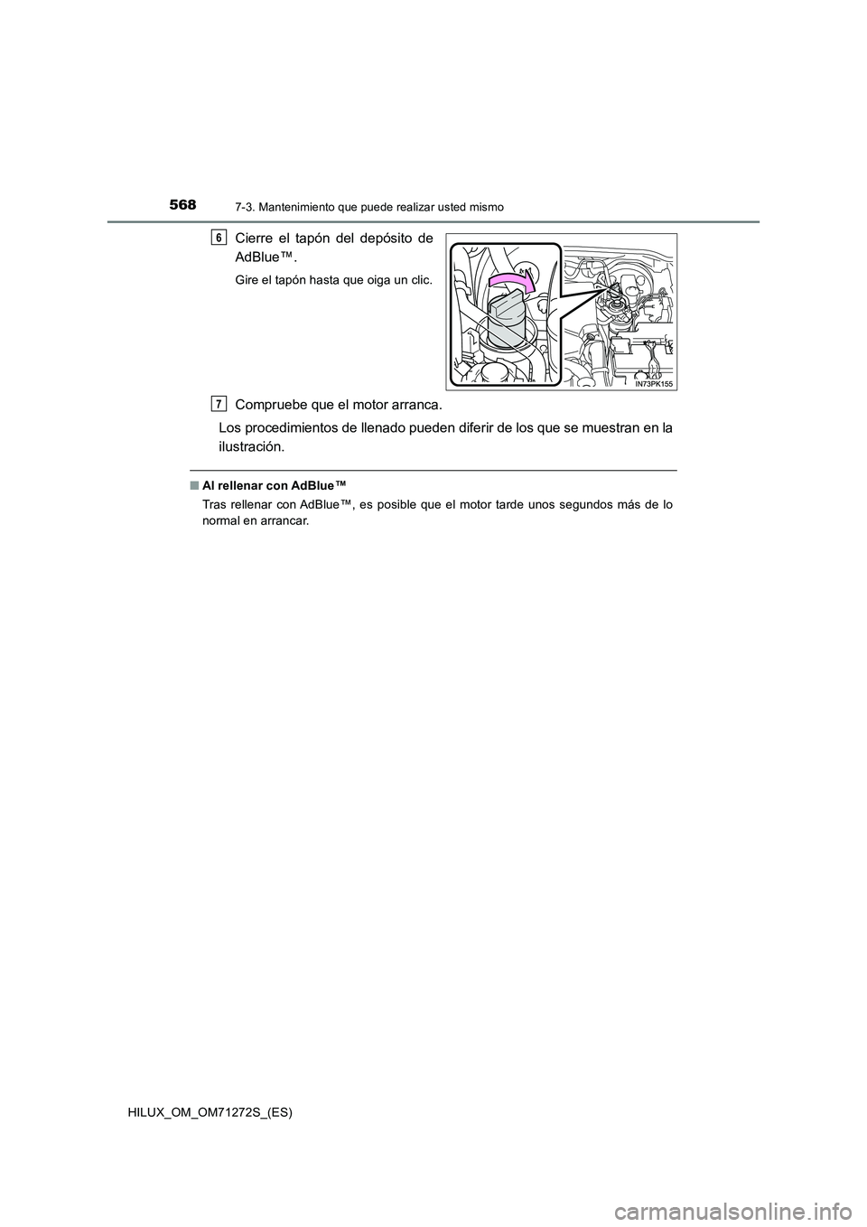 TOYOTA HILUX 2018  Manual del propietario (in Spanish) 5687-3. Mantenimiento que puede realizar usted mismo
HILUX_OM_OM71272S_(ES)
Cierre el tapón del depósito de 
AdBlue™.
Gire el tapón hasta que oiga un clic.
Compruebe que el motor arranca. 
Los pr