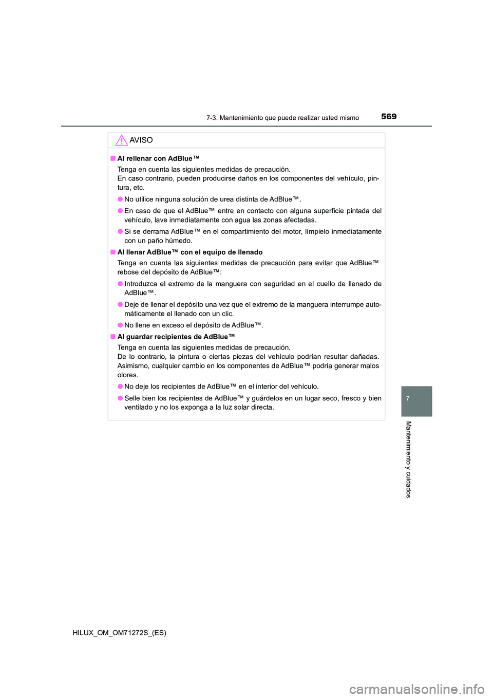 TOYOTA HILUX 2018 Manual del propietario (in Spanish) 5697-3. Mantenimiento que puede realizar usted mismo
HILUX_OM_OM71272S_(ES)
7
Mantenimiento y cuidados
AV I S O
■Al rellenar con AdBlue™
Tenga en cuenta las siguientes medidas de precaución.
E TOYOTA HILUX 2018 Manual del propietario (in Spanish) 5697-3. Mantenimiento que puede realizar usted mismo
HILUX_OM_OM71272S_(ES)
7
Mantenimiento y cuidados
AV I S O
■Al rellenar con AdBlue™
Tenga en cuenta las siguientes medidas de precaución.
E