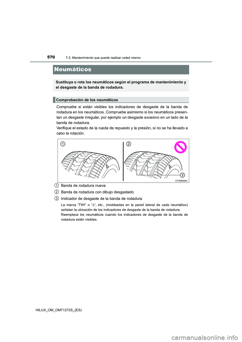 TOYOTA HILUX 2018 Manual del propietario (in Spanish) 5707-3. Mantenimiento que puede realizar usted mismo
HILUX_OM_OM71272S_(ES)
Neumáticos
Compruebe si están visibles los indicadores de desgaste de la banda de
rodadura en los neumáticos. Compruebe a TOYOTA HILUX 2018 Manual del propietario (in Spanish) 5707-3. Mantenimiento que puede realizar usted mismo
HILUX_OM_OM71272S_(ES)
Neumáticos
Compruebe si están visibles los indicadores de desgaste de la banda de
rodadura en los neumáticos. Compruebe a