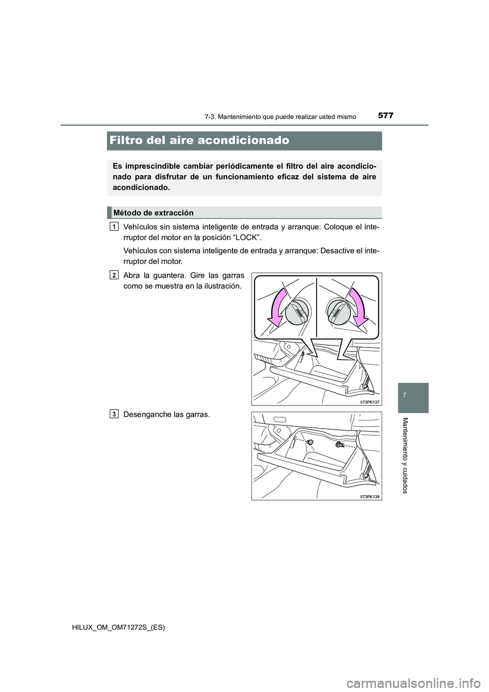 TOYOTA HILUX 2018  Manual del propietario (in Spanish) 5777-3. Mantenimiento que puede realizar usted mismo
HILUX_OM_OM71272S_(ES)
7
Mantenimiento y cuidados
Filtro del aire acondicionado
Vehículos sin sistema inteligente de entrada y arranque: Coloque e