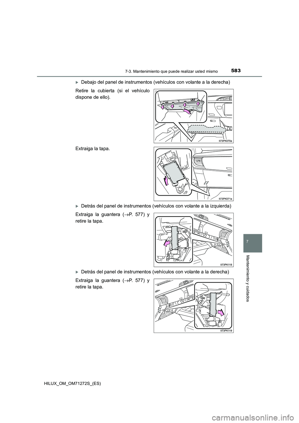 TOYOTA HILUX 2018 Manual del propietario (in Spanish) 5837-3. Mantenimiento que puede realizar usted mismo
HILUX_OM_OM71272S_(ES)
7
Mantenimiento y cuidados
Debajo del panel de instrumentos (vehículos con volante a la derecha)
Retire la cubierta (si TOYOTA HILUX 2018 Manual del propietario (in Spanish) 5837-3. Mantenimiento que puede realizar usted mismo
HILUX_OM_OM71272S_(ES)
7
Mantenimiento y cuidados
Debajo del panel de instrumentos (vehículos con volante a la derecha)
Retire la cubierta (si