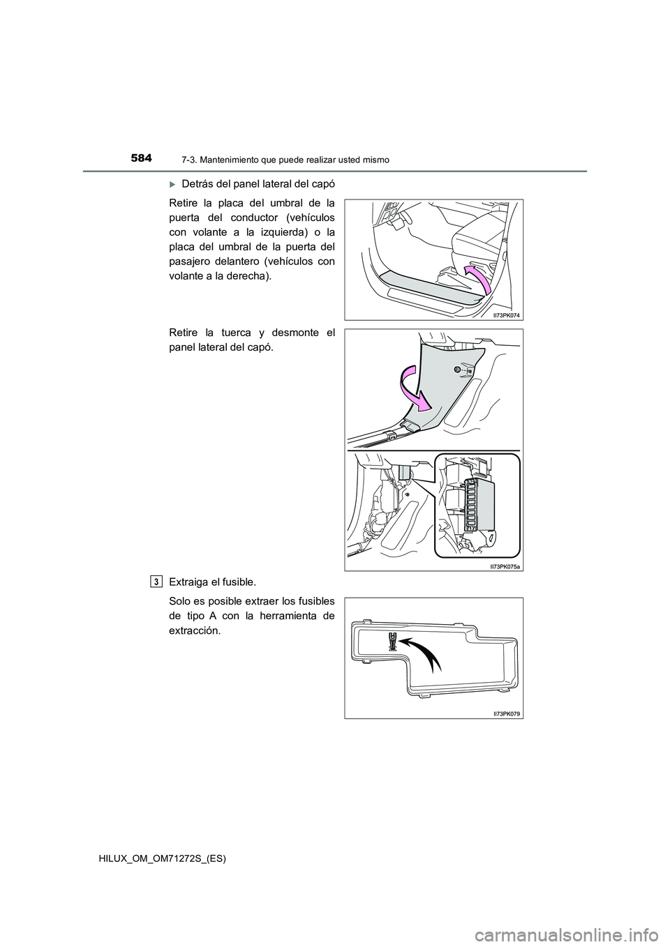 TOYOTA HILUX 2018 Manual del propietario (in Spanish) 5847-3. Mantenimiento que puede realizar usted mismo
HILUX_OM_OM71272S_(ES)
Detrás del panel lateral del capó
Retire la placa del umbral de la
puerta del conductor (vehículos
con volante a la iz TOYOTA HILUX 2018 Manual del propietario (in Spanish) 5847-3. Mantenimiento que puede realizar usted mismo
HILUX_OM_OM71272S_(ES)
Detrás del panel lateral del capó
Retire la placa del umbral de la
puerta del conductor (vehículos
con volante a la iz