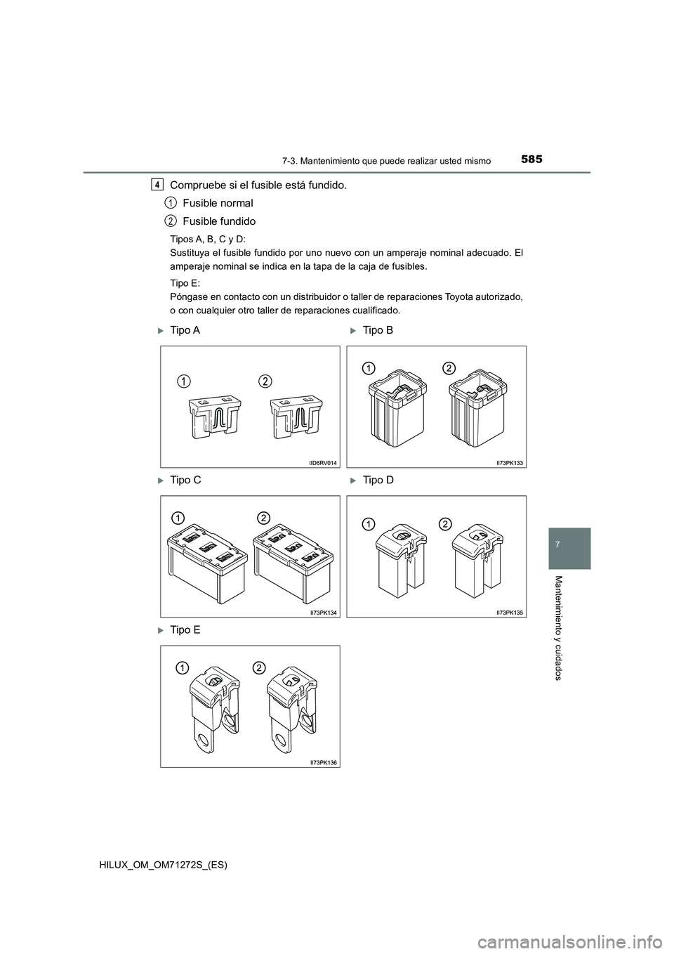 TOYOTA HILUX 2018 Manual del propietario (in Spanish) 5857-3. Mantenimiento que puede realizar usted mismo
HILUX_OM_OM71272S_(ES)
7
Mantenimiento y cuidados
Compruebe si el fusible está fundido.
Fusible normal
Fusible fundido
Tipos A, B, C y D:
Sustituy TOYOTA HILUX 2018 Manual del propietario (in Spanish) 5857-3. Mantenimiento que puede realizar usted mismo
HILUX_OM_OM71272S_(ES)
7
Mantenimiento y cuidados
Compruebe si el fusible está fundido.
Fusible normal
Fusible fundido
Tipos A, B, C y D:
Sustituy