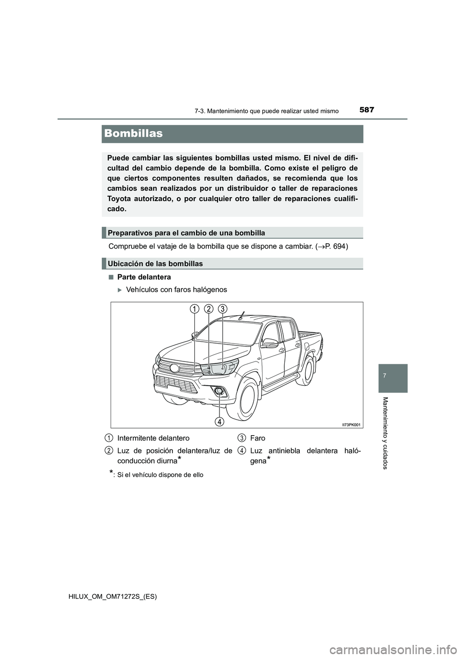 TOYOTA HILUX 2018 Manual del propietario (in Spanish) 5877-3. Mantenimiento que puede realizar usted mismo
HILUX_OM_OM71272S_(ES)
7
Mantenimiento y cuidados
Bombillas
Compruebe el vataje de la bombilla que se dispone a cambiar. (P. 694)
■Parte delan TOYOTA HILUX 2018 Manual del propietario (in Spanish) 5877-3. Mantenimiento que puede realizar usted mismo
HILUX_OM_OM71272S_(ES)
7
Mantenimiento y cuidados
Bombillas
Compruebe el vataje de la bombilla que se dispone a cambiar. (P. 694)
■Parte delan