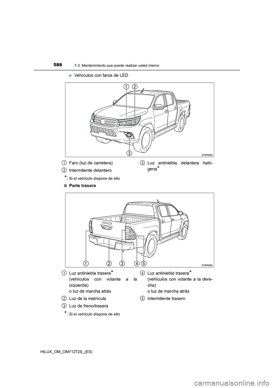 TOYOTA HILUX 2018 Manual del propietario (in Spanish) 5887-3. Mantenimiento que puede realizar usted mismo
HILUX_OM_OM71272S_(ES)
Vehículos con faros de LED
*: Si el vehículo dispone de ello
■
Parte trasera
*: Si el vehículo dispone de ello
Faro TOYOTA HILUX 2018 Manual del propietario (in Spanish) 5887-3. Mantenimiento que puede realizar usted mismo
HILUX_OM_OM71272S_(ES)
Vehículos con faros de LED
*: Si el vehículo dispone de ello
■
Parte trasera
*: Si el vehículo dispone de ello
Faro