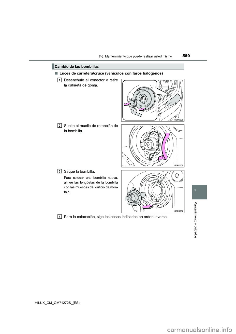 TOYOTA HILUX 2018 Manual del propietario (in Spanish) 5897-3. Mantenimiento que puede realizar usted mismo
HILUX_OM_OM71272S_(ES)
7
Mantenimiento y cuidados
■Luces de carretera/cruce (vehículos con faros halógenos)
Desenchufe el conector y retire
la TOYOTA HILUX 2018 Manual del propietario (in Spanish) 5897-3. Mantenimiento que puede realizar usted mismo
HILUX_OM_OM71272S_(ES)
7
Mantenimiento y cuidados
■Luces de carretera/cruce (vehículos con faros halógenos)
Desenchufe el conector y retire
la