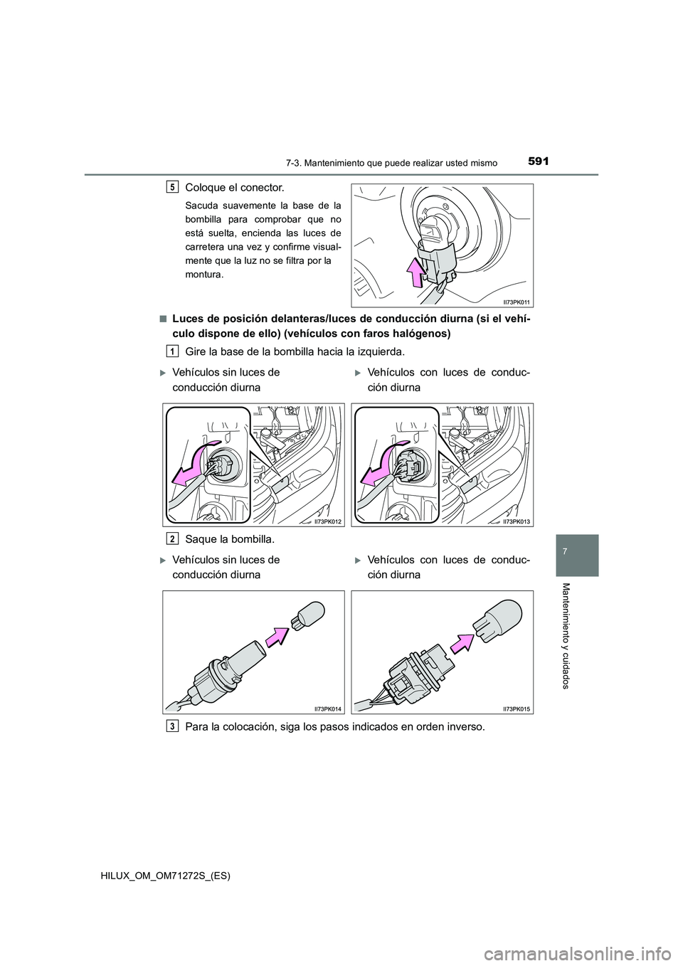 TOYOTA HILUX 2018  Manual del propietario (in Spanish) 5917-3. Mantenimiento que puede realizar usted mismo
HILUX_OM_OM71272S_(ES)
7
Mantenimiento y cuidados
Coloque el conector.
Sacuda suavemente la base de la
bombilla para comprobar que no
está suelta,