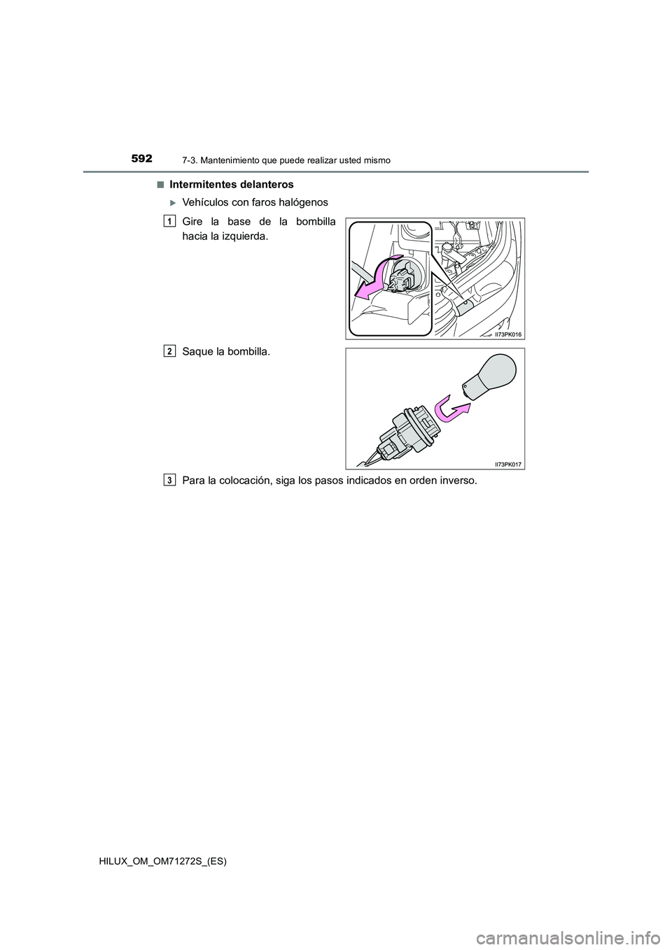 TOYOTA HILUX 2018  Manual del propietario (in Spanish) 5927-3. Mantenimiento que puede realizar usted mismo
HILUX_OM_OM71272S_(ES)■
Intermitentes delanteros
Vehículos con faros halógenos
Gire la base de la bombilla
hacia la izquierda.
Saque la bomb