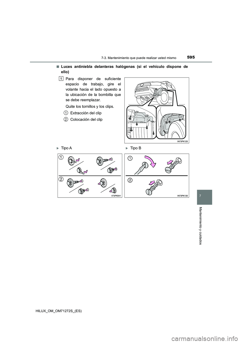TOYOTA HILUX 2018  Manual del propietario (in Spanish) 5957-3. Mantenimiento que puede realizar usted mismo
HILUX_OM_OM71272S_(ES)
7
Mantenimiento y cuidados
■Luces antiniebla delanteras halógenas (si el vehículo dispone de
ello)
Para disponer de sufi