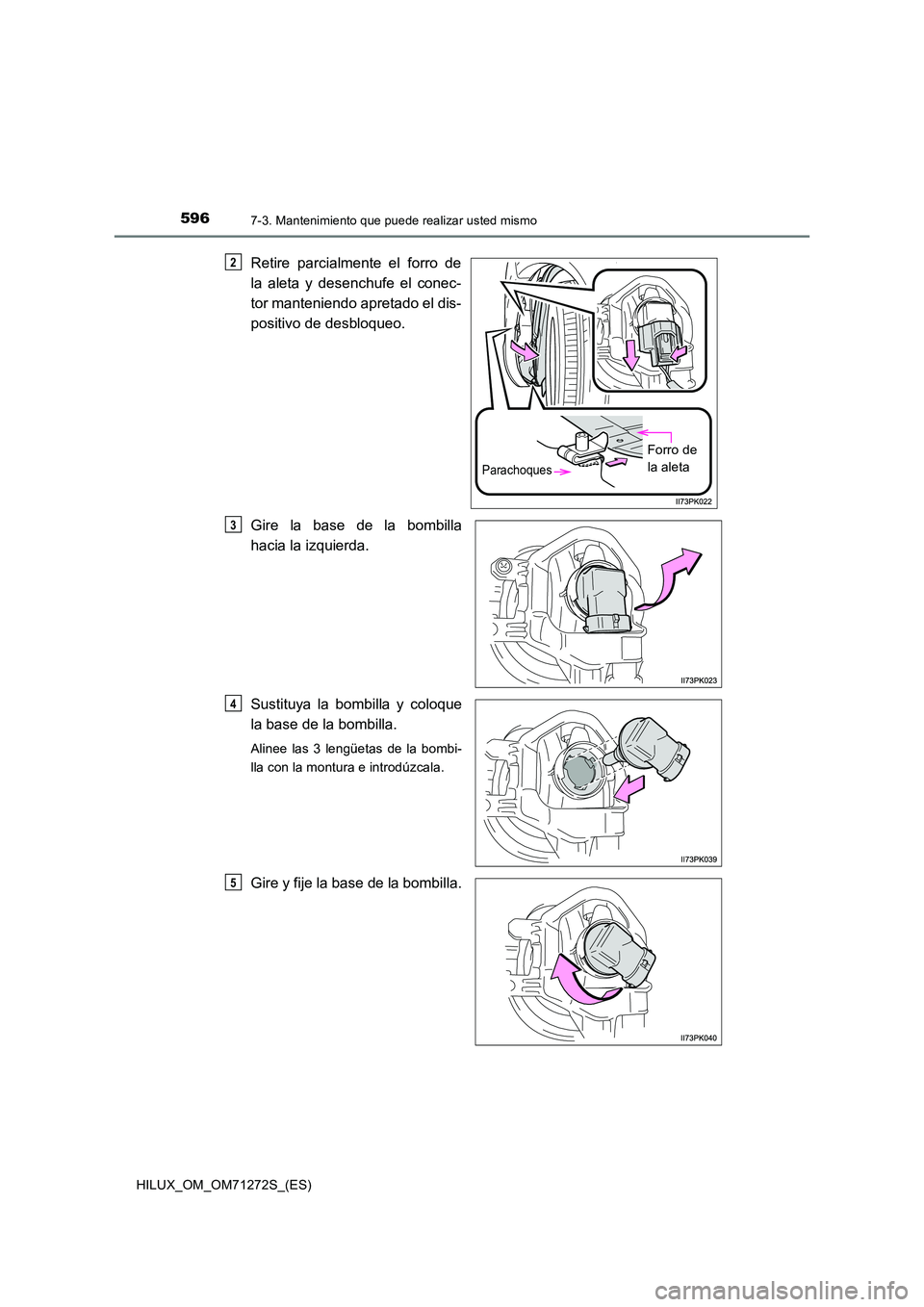 TOYOTA HILUX 2018  Manual del propietario (in Spanish) 5967-3. Mantenimiento que puede realizar usted mismo
HILUX_OM_OM71272S_(ES)
Retire parcialmente el forro de 
la aleta y desenchufe el conec- 
tor manteniendo apretado el dis- 
positivo de desbloqueo. 