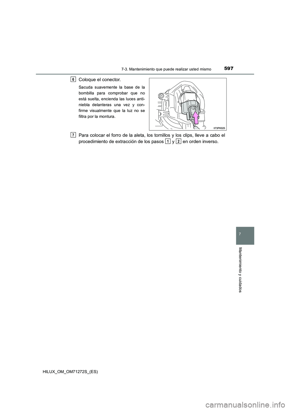 TOYOTA HILUX 2018  Manual del propietario (in Spanish) 5977-3. Mantenimiento que puede realizar usted mismo
HILUX_OM_OM71272S_(ES)
7
Mantenimiento y cuidados
Coloque el conector.
Sacuda suavemente la base de la
bombilla para comprobar que no
está suelta,