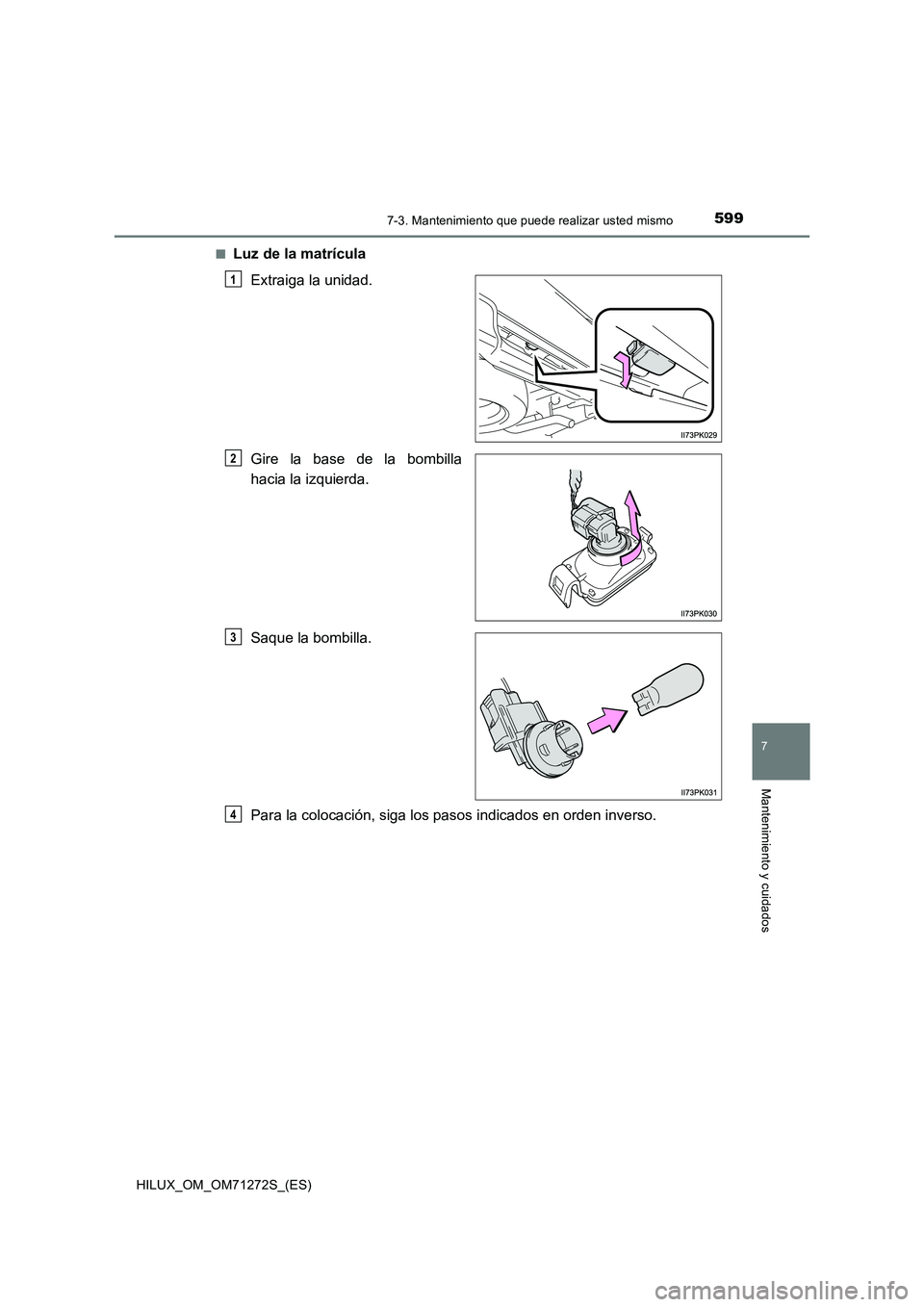 TOYOTA HILUX 2018  Manual del propietario (in Spanish) 5997-3. Mantenimiento que puede realizar usted mismo
HILUX_OM_OM71272S_(ES)
7
Mantenimiento y cuidados
■Luz de la matrícula
Extraiga la unidad.
Gire la base de la bombilla
hacia la izquierda.
Saque