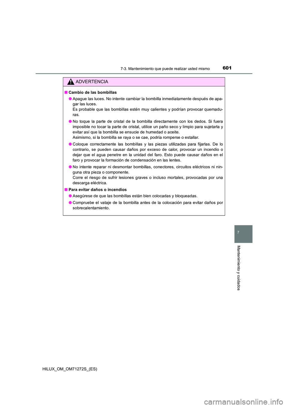 TOYOTA HILUX 2018 Manual del propietario (in Spanish) 6017-3. Mantenimiento que puede realizar usted mismo
HILUX_OM_OM71272S_(ES)
7
Mantenimiento y cuidados
ADVERTENCIA
■Cambio de las bombillas
● Apague las luces. No intente cambiar la bombilla inme TOYOTA HILUX 2018 Manual del propietario (in Spanish) 6017-3. Mantenimiento que puede realizar usted mismo
HILUX_OM_OM71272S_(ES)
7
Mantenimiento y cuidados
ADVERTENCIA
■Cambio de las bombillas
● Apague las luces. No intente cambiar la bombilla inme