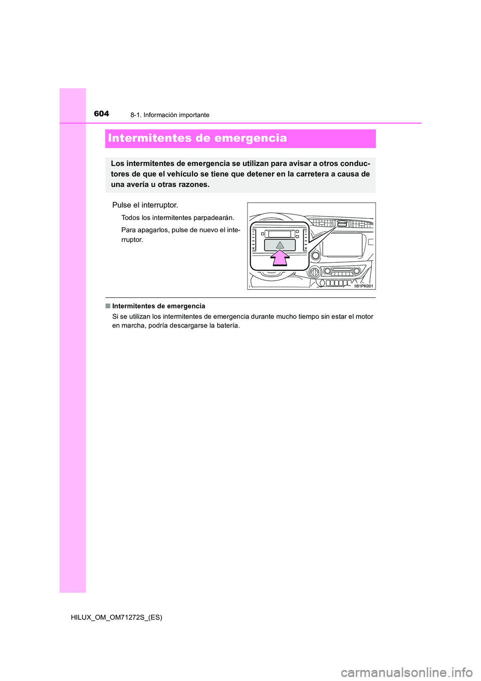 TOYOTA HILUX 2018 Manual del propietario (in Spanish) 6048-1. Información importante
HILUX_OM_OM71272S_(ES)
Intermitentes de emergencia
Pulse el interruptor.
Todos los intermitentes parpadearán.
Para apagarlos, pulse de nuevo el inte-
rruptor.
■ In TOYOTA HILUX 2018 Manual del propietario (in Spanish) 6048-1. Información importante
HILUX_OM_OM71272S_(ES)
Intermitentes de emergencia
Pulse el interruptor.
Todos los intermitentes parpadearán.
Para apagarlos, pulse de nuevo el inte-
rruptor.
■ In