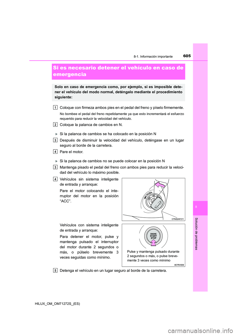 TOYOTA HILUX 2018 Manual del propietario (in Spanish) 6058-1. Información importante
HILUX_OM_OM71272S_(ES)
8
Solución de problemas
Si es necesario detener el vehículo en caso de
emergencia
Coloque con firmeza ambos pies en el pedal del freno y pí TOYOTA HILUX 2018 Manual del propietario (in Spanish) 6058-1. Información importante
HILUX_OM_OM71272S_(ES)
8
Solución de problemas
Si es necesario detener el vehículo en caso de
emergencia
Coloque con firmeza ambos pies en el pedal del freno y pí