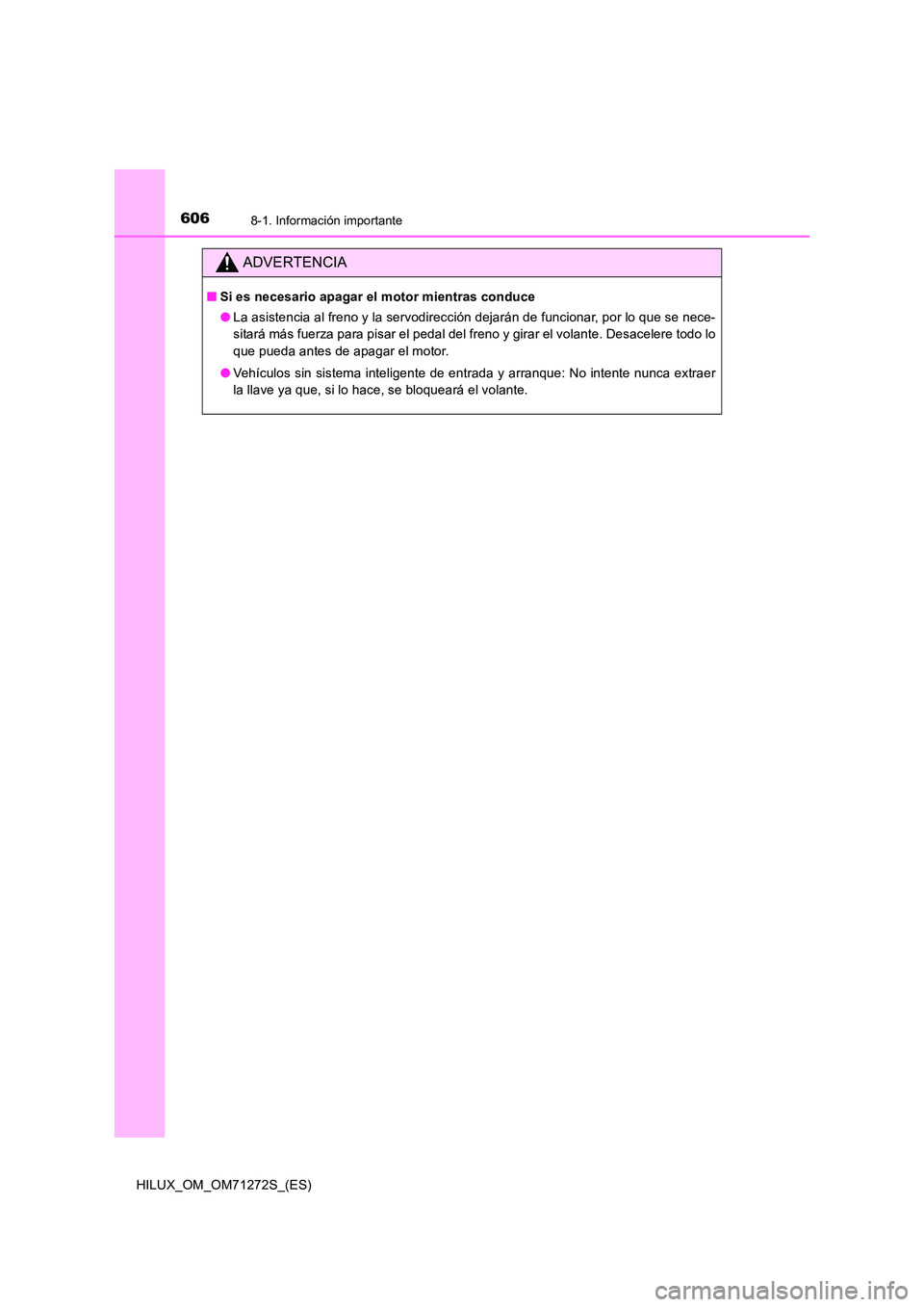 TOYOTA HILUX 2018 Manual del propietario (in Spanish) 6068-1. Información importante
HILUX_OM_OM71272S_(ES)
ADVERTENCIA
■Si es necesario apagar el motor mientras conduce
● La asistencia al freno y la servodirección dejarán de funcionar, por lo qu TOYOTA HILUX 2018 Manual del propietario (in Spanish) 6068-1. Información importante
HILUX_OM_OM71272S_(ES)
ADVERTENCIA
■Si es necesario apagar el motor mientras conduce
● La asistencia al freno y la servodirección dejarán de funcionar, por lo qu