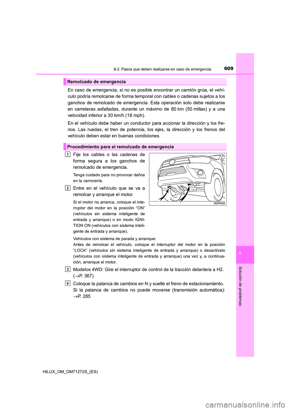 TOYOTA HILUX 2018 Manual del propietario (in Spanish) 6098-2. Pasos que deben realizarse en caso de emergencia
HILUX_OM_OM71272S_(ES)
8
Solución de problemas
En caso de emergencia, si no es posible encontrar un camión grúa, el vehí-
culo podría rem TOYOTA HILUX 2018 Manual del propietario (in Spanish) 6098-2. Pasos que deben realizarse en caso de emergencia
HILUX_OM_OM71272S_(ES)
8
Solución de problemas
En caso de emergencia, si no es posible encontrar un camión grúa, el vehí-
culo podría rem