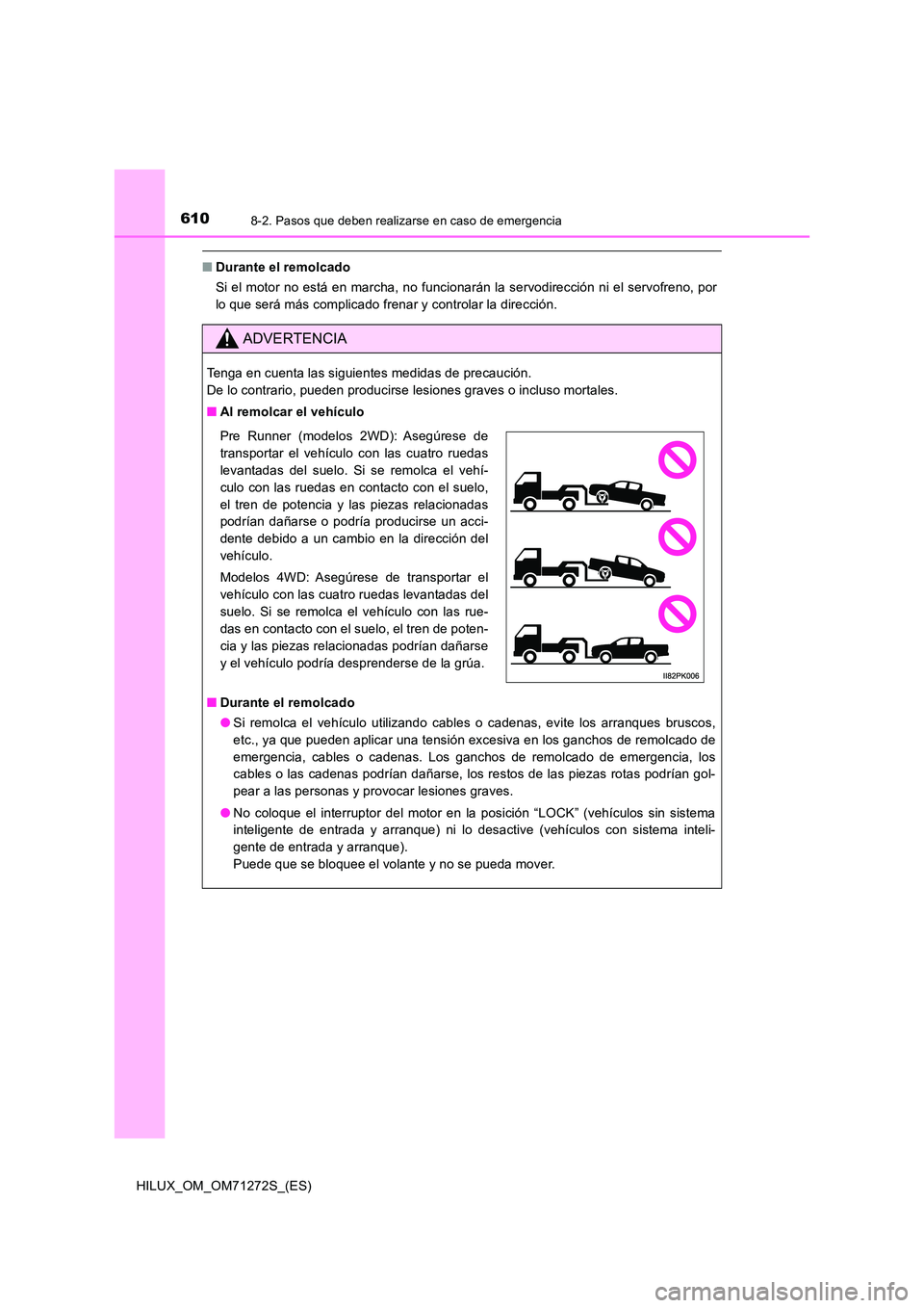 TOYOTA HILUX 2018 Manual del propietario (in Spanish) 6108-2. Pasos que deben realizarse en caso de emergencia
HILUX_OM_OM71272S_(ES)
■Durante el remolcado
Si el motor no está en marcha, no funcionarán la servodirección ni el servofreno, por
lo qu TOYOTA HILUX 2018 Manual del propietario (in Spanish) 6108-2. Pasos que deben realizarse en caso de emergencia
HILUX_OM_OM71272S_(ES)
■Durante el remolcado
Si el motor no está en marcha, no funcionarán la servodirección ni el servofreno, por
lo qu