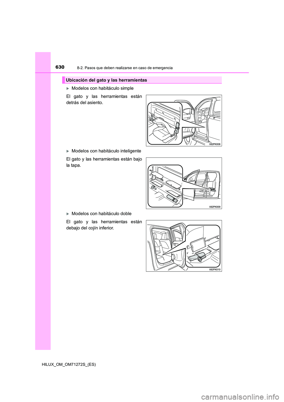 TOYOTA HILUX 2018 Manual del propietario (in Spanish) 6308-2. Pasos que deben realizarse en caso de emergencia
HILUX_OM_OM71272S_(ES)
Modelos con habitáculo simple
El gato y las herramientas están
detrás del asiento.
Modelos con habitáculo in TOYOTA HILUX 2018 Manual del propietario (in Spanish) 6308-2. Pasos que deben realizarse en caso de emergencia
HILUX_OM_OM71272S_(ES)
Modelos con habitáculo simple
El gato y las herramientas están
detrás del asiento.
Modelos con habitáculo in