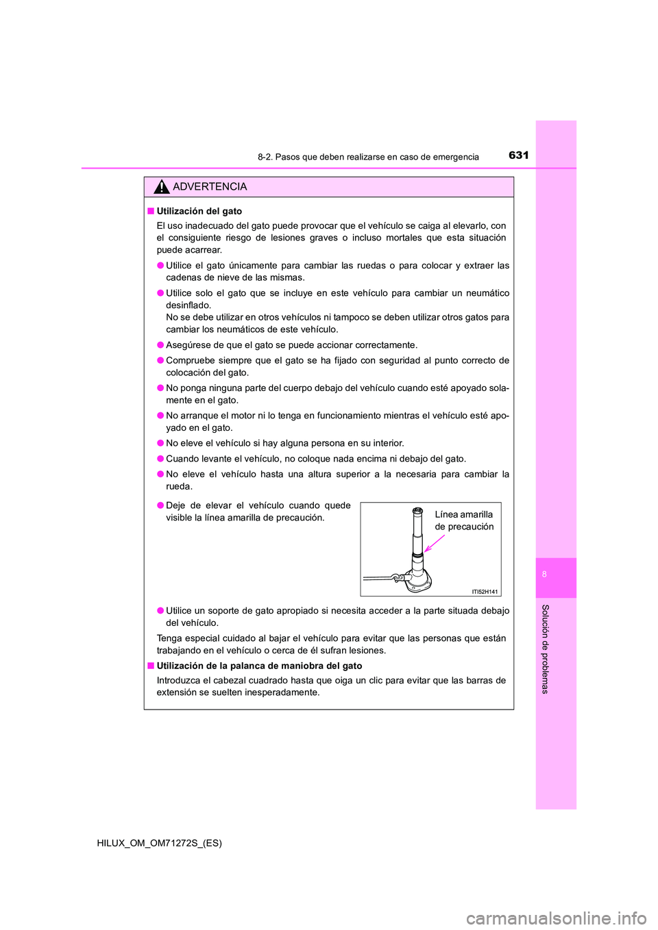 TOYOTA HILUX 2018  Manual del propietario (in Spanish) 6318-2. Pasos que deben realizarse en caso de emergencia
HILUX_OM_OM71272S_(ES)
8
Solución de problemas
ADVERTENCIA
■Utilización del gato 
El uso inadecuado del gato puede provocar que el vehícul