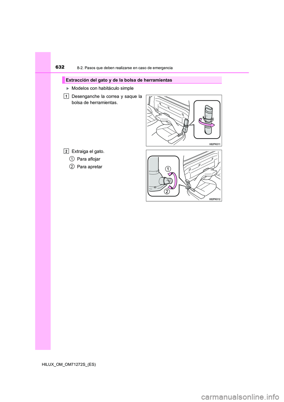 TOYOTA HILUX 2018  Manual del propietario (in Spanish) 6328-2. Pasos que deben realizarse en caso de emergencia
HILUX_OM_OM71272S_(ES)
Modelos con habitáculo simple  
Desenganche la correa y saque la 
bolsa de herramientas. 
Extraiga el gato. 
Para af