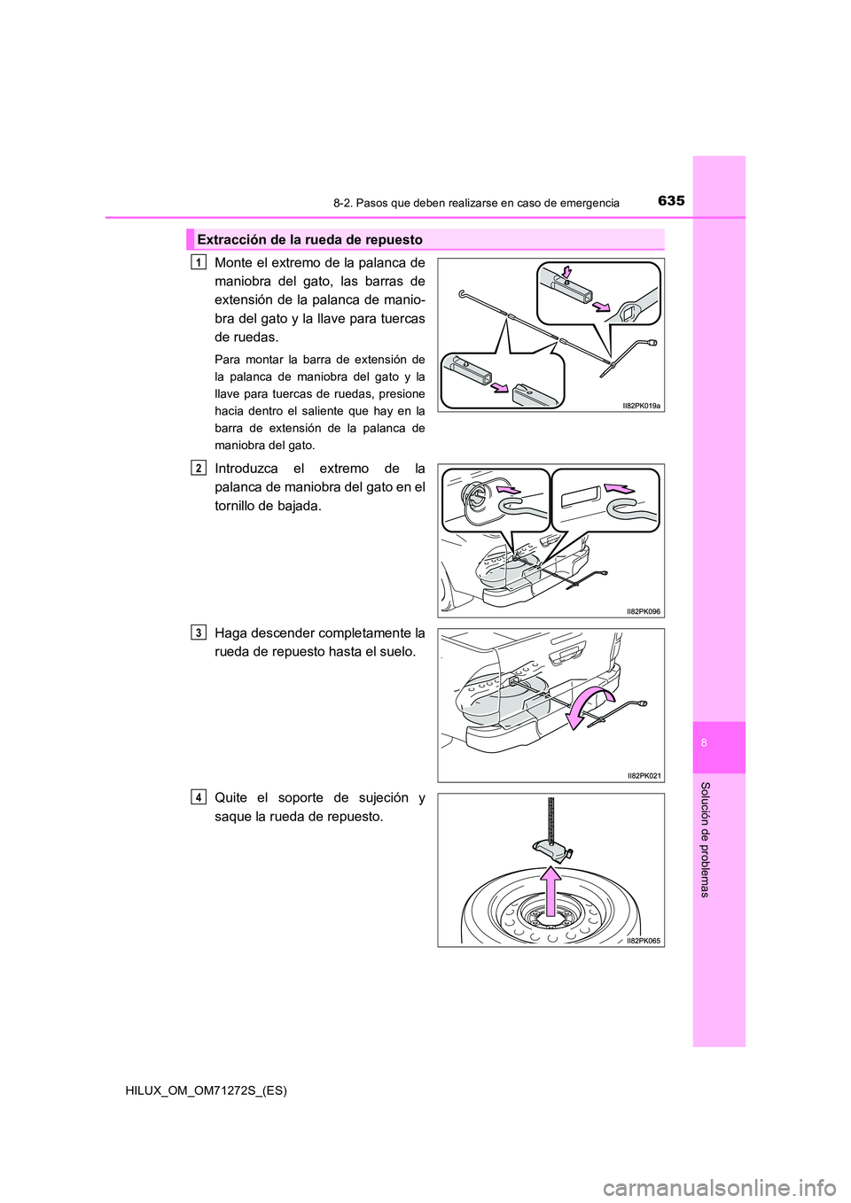 TOYOTA HILUX 2018  Manual del propietario (in Spanish) 6358-2. Pasos que deben realizarse en caso de emergencia
HILUX_OM_OM71272S_(ES)
8
Solución de problemas
Monte el extremo de la palanca de 
maniobra del gato, las barras de
extensión de la palanca de