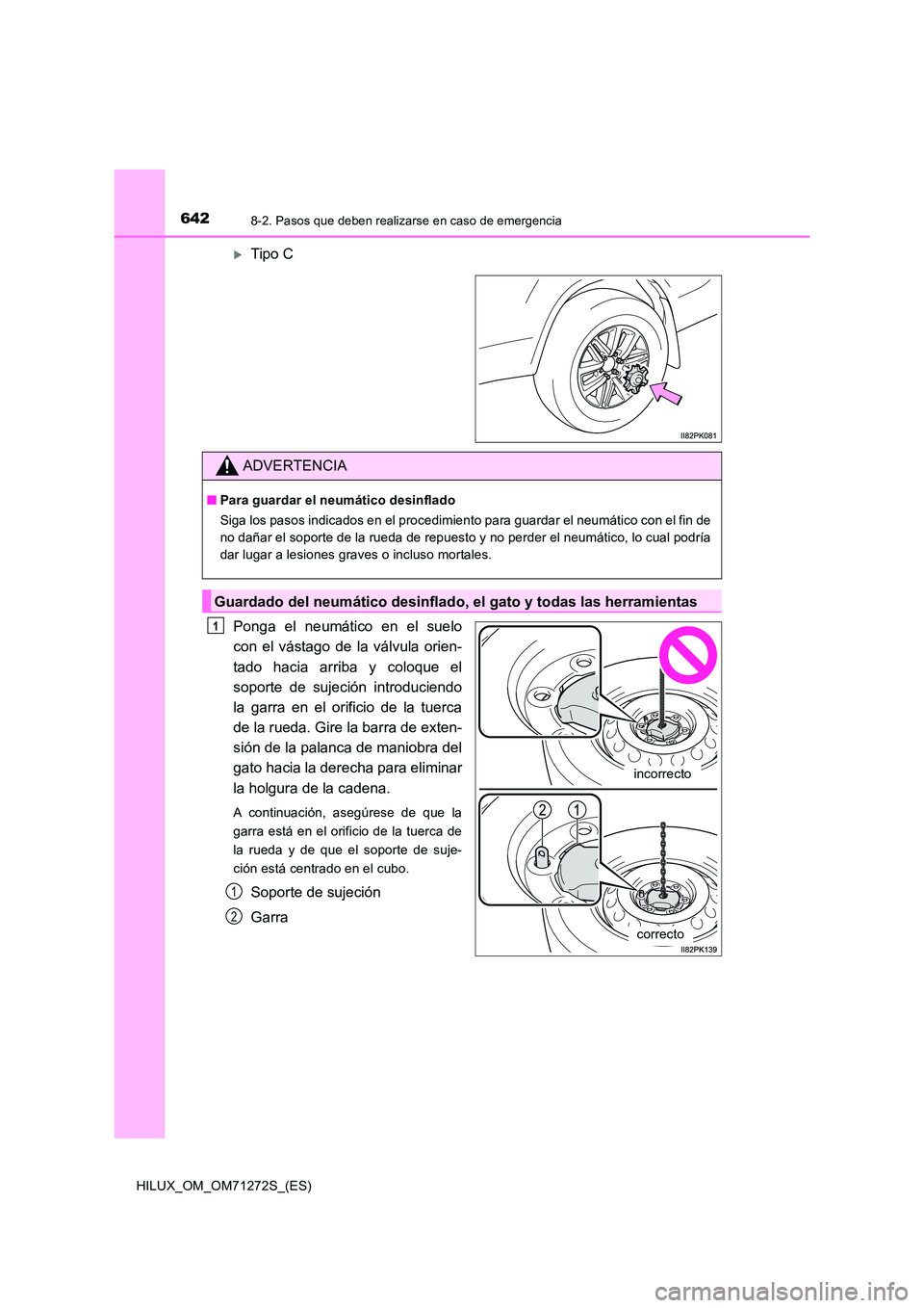 TOYOTA HILUX 2018  Manual del propietario (in Spanish) 6428-2. Pasos que deben realizarse en caso de emergencia
HILUX_OM_OM71272S_(ES)
Tipo C 
Ponga el neumático en el suelo 
con el vástago de la válvula orien- 
tado hacia arriba y coloque el 
sopor