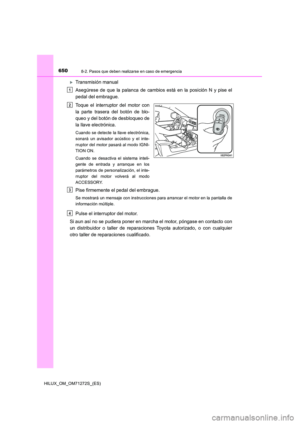 TOYOTA HILUX 2018  Manual del propietario (in Spanish) 6508-2. Pasos que deben realizarse en caso de emergencia
HILUX_OM_OM71272S_(ES)
Transmisión manual 
Asegúrese de que la palanca de cambios está en la posición N y pise el 
pedal del embrague. 
