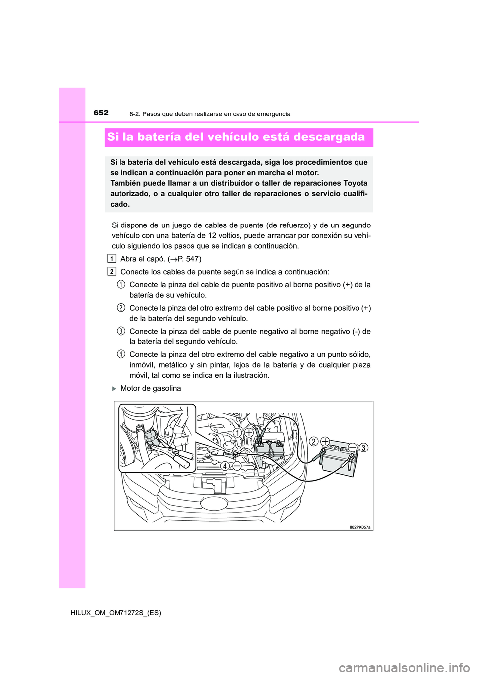 TOYOTA HILUX 2018  Manual del propietario (in Spanish) 6528-2. Pasos que deben realizarse en caso de emergencia
HILUX_OM_OM71272S_(ES)
Si la batería del vehículo está descargada
Si dispone de un juego de cables de puente (de refuerzo) y de un segundo 

