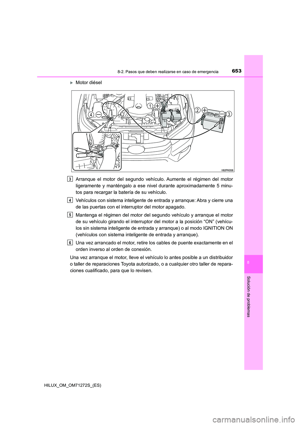 TOYOTA HILUX 2018  Manual del propietario (in Spanish) 6538-2. Pasos que deben realizarse en caso de emergencia
HILUX_OM_OM71272S_(ES)
8
Solución de problemas
Motor diésel 
Arranque el motor del segundo vehículo . Aumente el régimen del motor 
lige