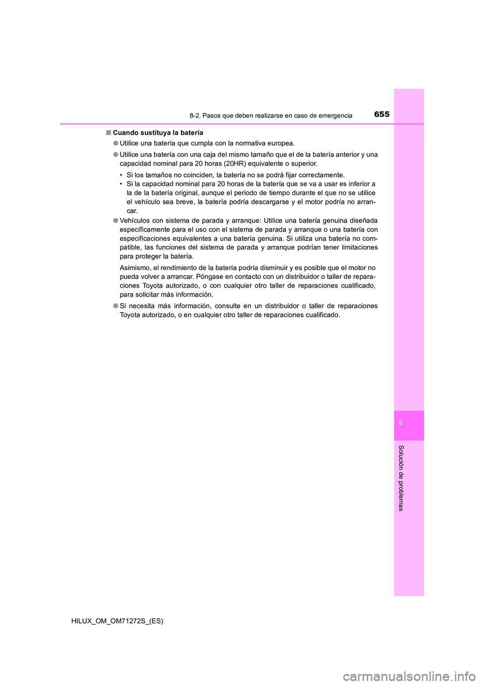 TOYOTA HILUX 2018  Manual del propietario (in Spanish) 6558-2. Pasos que deben realizarse en caso de emergencia
HILUX_OM_OM71272S_(ES)
8
Solución de problemas
■Cuando sustituya la batería 
● Utilice una batería que cumpla con la normativa europea. 