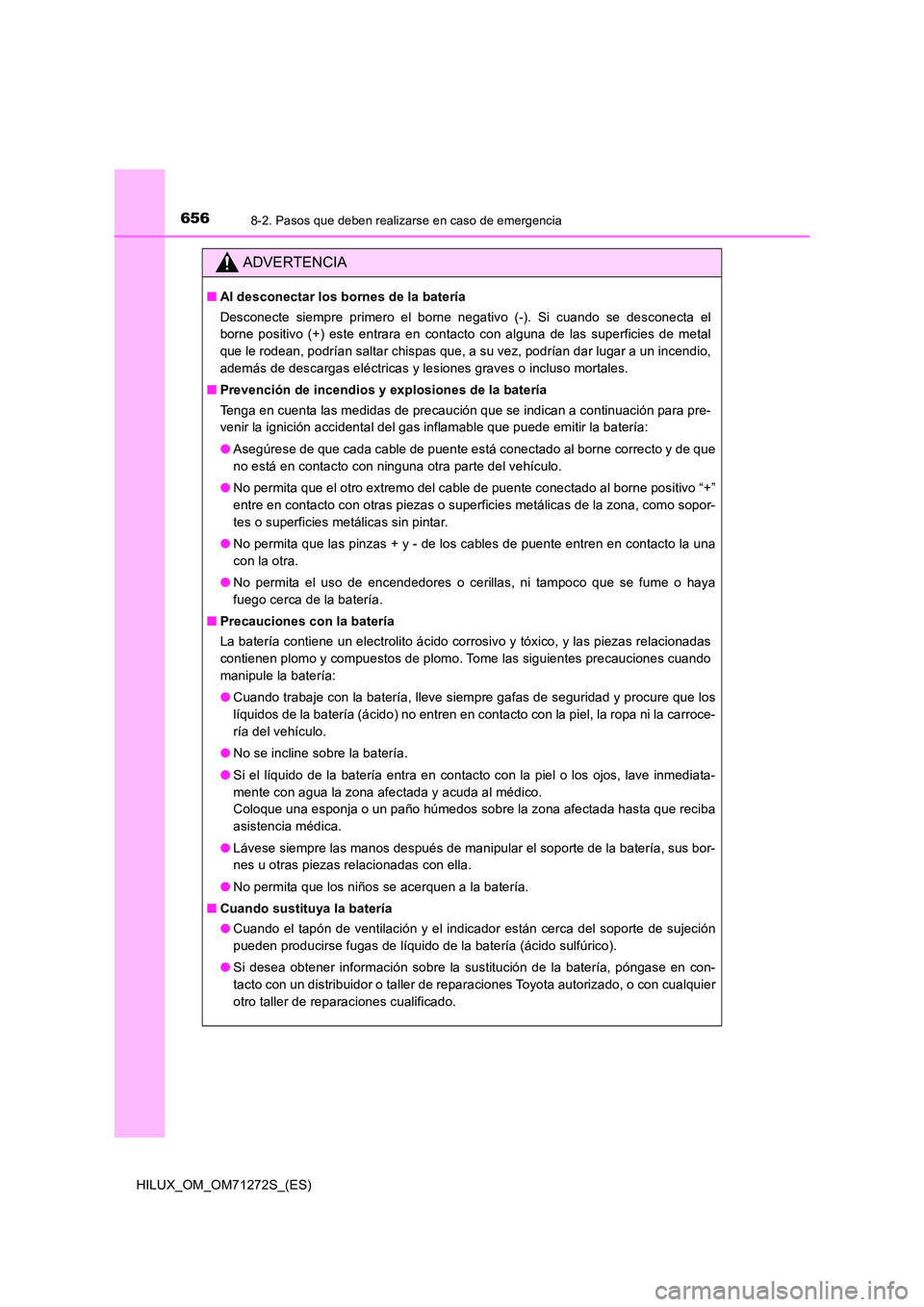 TOYOTA HILUX 2018  Manual del propietario (in Spanish) 6568-2. Pasos que deben realizarse en caso de emergencia
HILUX_OM_OM71272S_(ES)
ADVERTENCIA
■Al desconectar los bornes de la batería 
Desconecte siempre primero el borne negativo (-). Si cuando se 