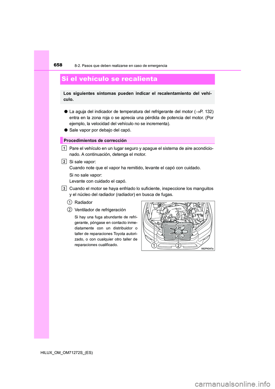 TOYOTA HILUX 2018  Manual del propietario (in Spanish) 6588-2. Pasos que deben realizarse en caso de emergencia
HILUX_OM_OM71272S_(ES)
Si el vehículo se recalienta
●La aguja del indicador de temperatura del refrigerante del motor (P.  1 3 2 ) 
entra
