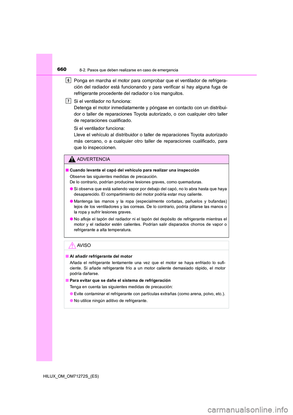 TOYOTA HILUX 2018  Manual del propietario (in Spanish) 6608-2. Pasos que deben realizarse en caso de emergencia
HILUX_OM_OM71272S_(ES)
Ponga en marcha el motor para comprobar que el ventilador de refrigera- 
ción del radiador está funcionando y para ver