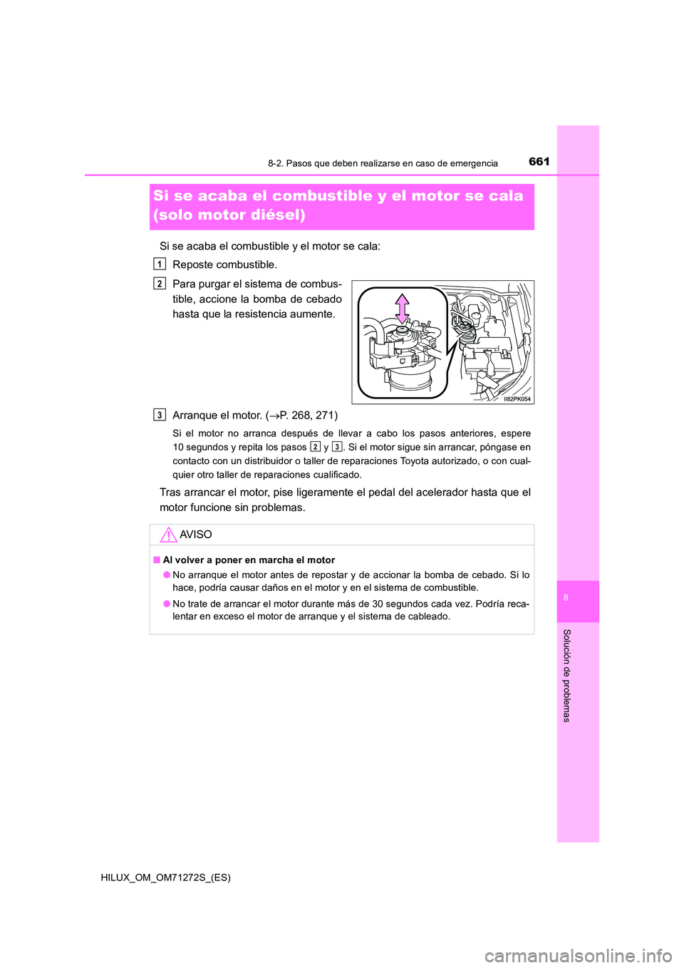 TOYOTA HILUX 2018  Manual del propietario (in Spanish) 6618-2. Pasos que deben realizarse en caso de emergencia
HILUX_OM_OM71272S_(ES)
8
Solución de problemas
Si se acaba el combustible y el motor se cala  
(solo motor diésel)
Si se acaba el combustible