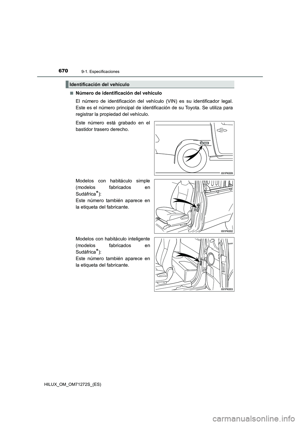 TOYOTA HILUX 2018  Manual del propietario (in Spanish) 6709-1. Especificaciones
HILUX_OM_OM71272S_(ES)■
Número de identificación del vehículo
El número de identificación del vehículo (VIN) es su identificador legal.
Este es el número principal de