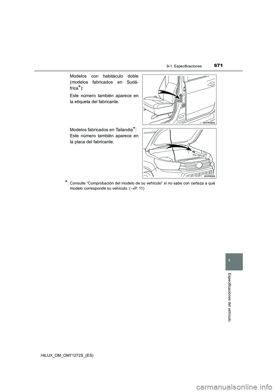 TOYOTA HILUX 2018  Manual del propietario (in Spanish) 671
9
9-1. Especificaciones
Especificaciones del vehículo
HILUX_OM_OM71272S_(ES)
Modelos con habitáculo doble
(modelos fabricados en Sudá-
frica
*):
Este número también aparece en
la etiqueta del