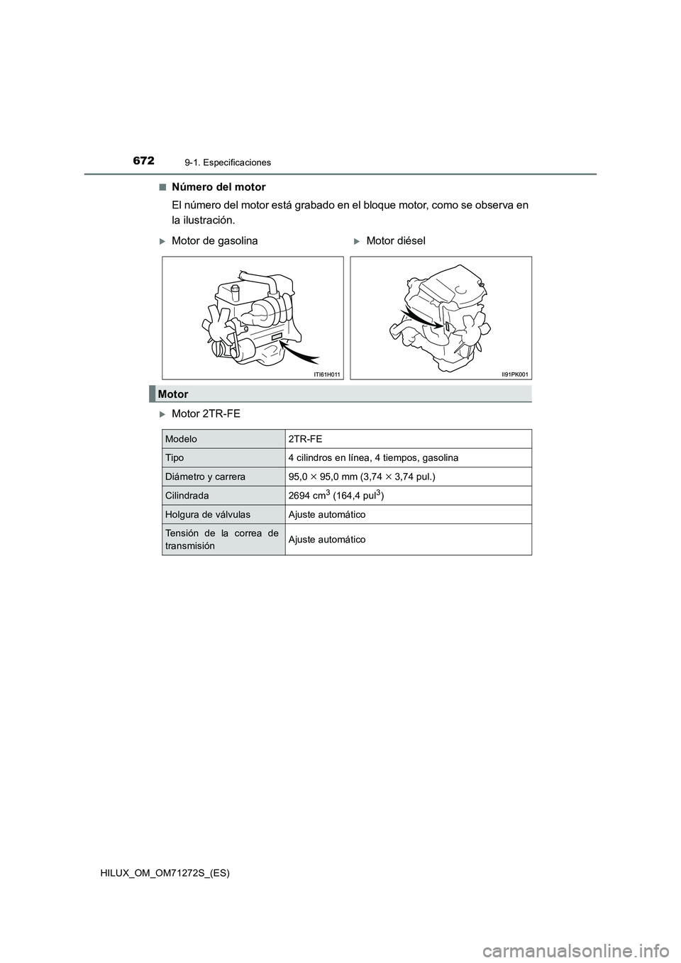 TOYOTA HILUX 2018  Manual del propietario (in Spanish) 6729-1. Especificaciones
HILUX_OM_OM71272S_(ES)■
Número del motor
El número del motor está grabado en el bloque motor, como se observa en
la ilustración.
Motor 2TR-FE
Motor de gasolinaM