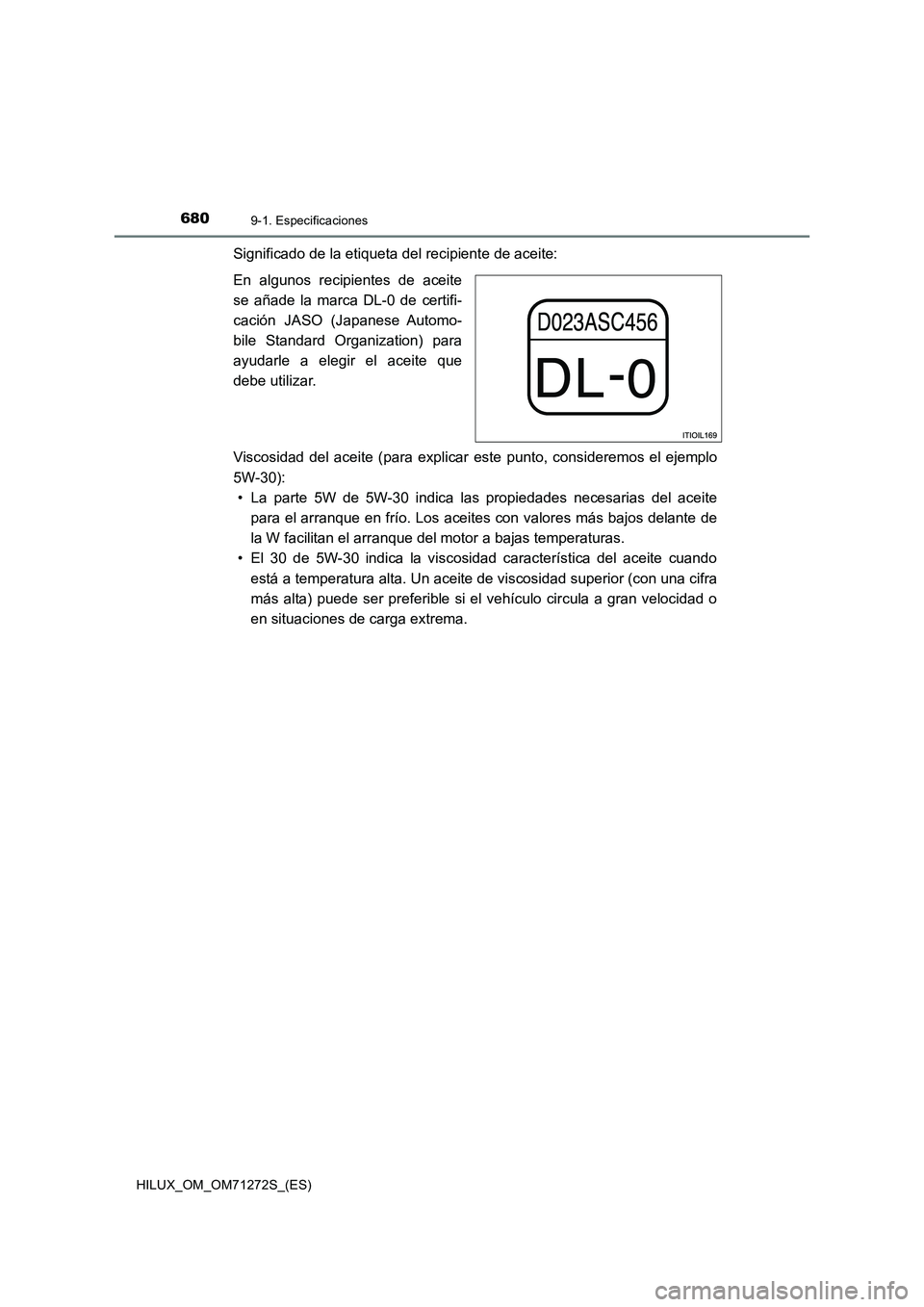 TOYOTA HILUX 2018  Manual del propietario (in Spanish) 6809-1. Especificaciones
HILUX_OM_OM71272S_(ES)
Significado de la etiqueta del recipiente de aceite:
En algunos recipientes de aceite
se añade la marca DL-0 de certifi-
cación JASO (Japanese Automo-