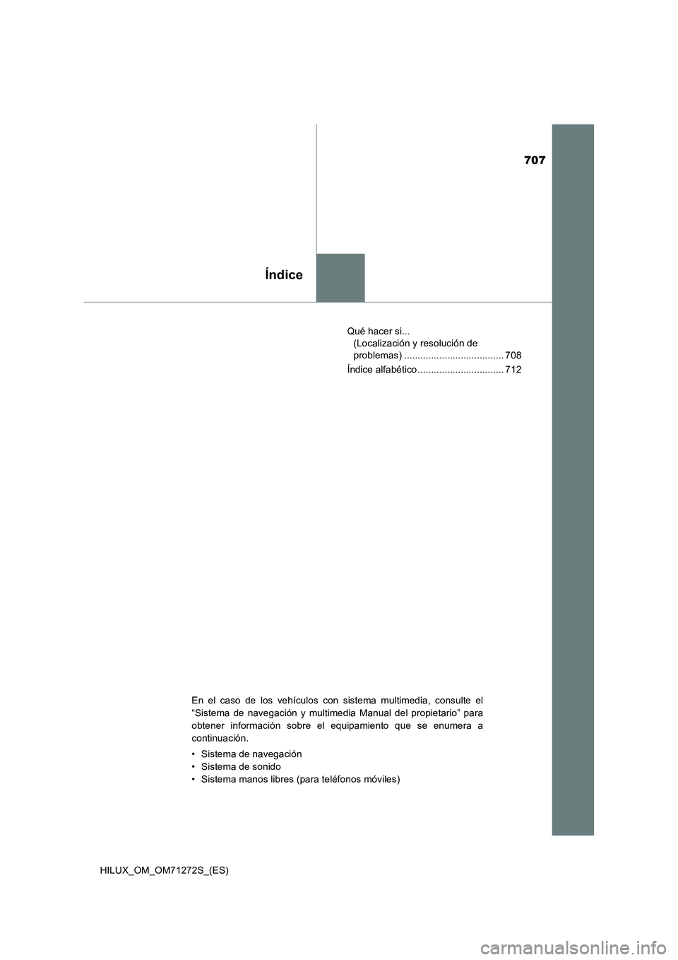 TOYOTA HILUX 2018 Manual del propietario (in Spanish) 707
Índice
HILUX_OM_OM71272S_(ES)Qué hacer si...
(Localización y resolución de
problemas) ..................................... 708
Índice alfabético ................................ 712
En el TOYOTA HILUX 2018 Manual del propietario (in Spanish) 707
Índice
HILUX_OM_OM71272S_(ES)Qué hacer si...
(Localización y resolución de
problemas) ..................................... 708
Índice alfabético ................................ 712
En el
