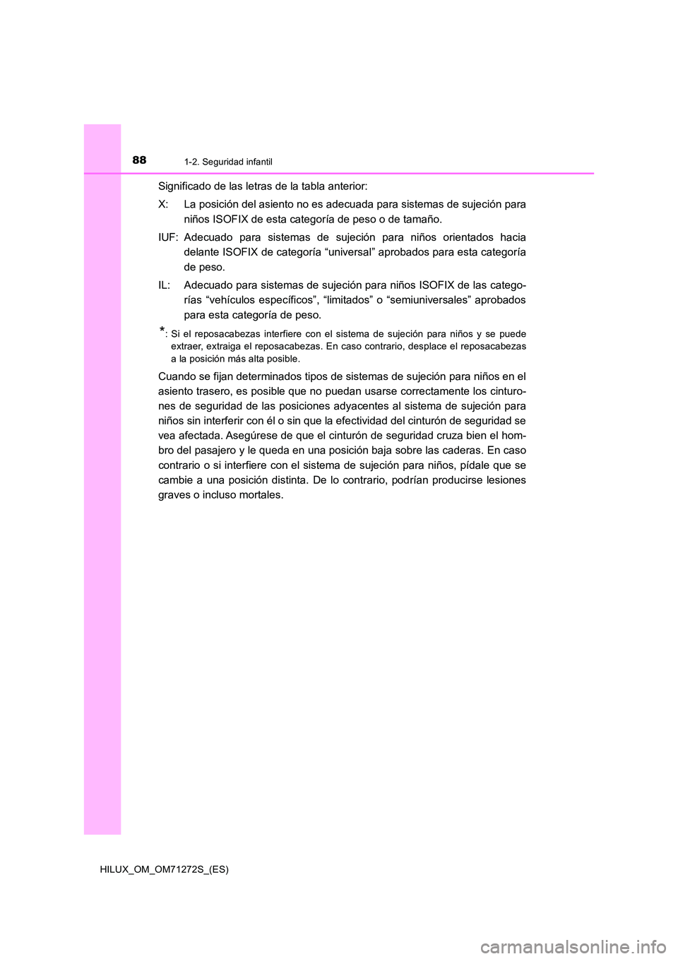 TOYOTA HILUX 2018 Manual del propietario (in Spanish) 881-2. Seguridad infantil
HILUX_OM_OM71272S_(ES)
Significado de las letras de la tabla anterior:
X: La posición del asiento no es adecuada para sistemas de sujeción para
niños ISOFIX de esta cate TOYOTA HILUX 2018 Manual del propietario (in Spanish) 881-2. Seguridad infantil
HILUX_OM_OM71272S_(ES)
Significado de las letras de la tabla anterior:
X: La posición del asiento no es adecuada para sistemas de sujeción para
niños ISOFIX de esta cate