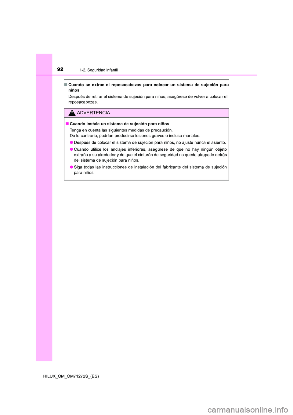 TOYOTA HILUX 2018  Manual del propietario (in Spanish) 921-2. Seguridad infantil
HILUX_OM_OM71272S_(ES)
■Cuando se extrae el reposacabezas para colocar un sistema de sujeción para 
niños 
Después de retirar el sistema de sujeción para niños, asegú