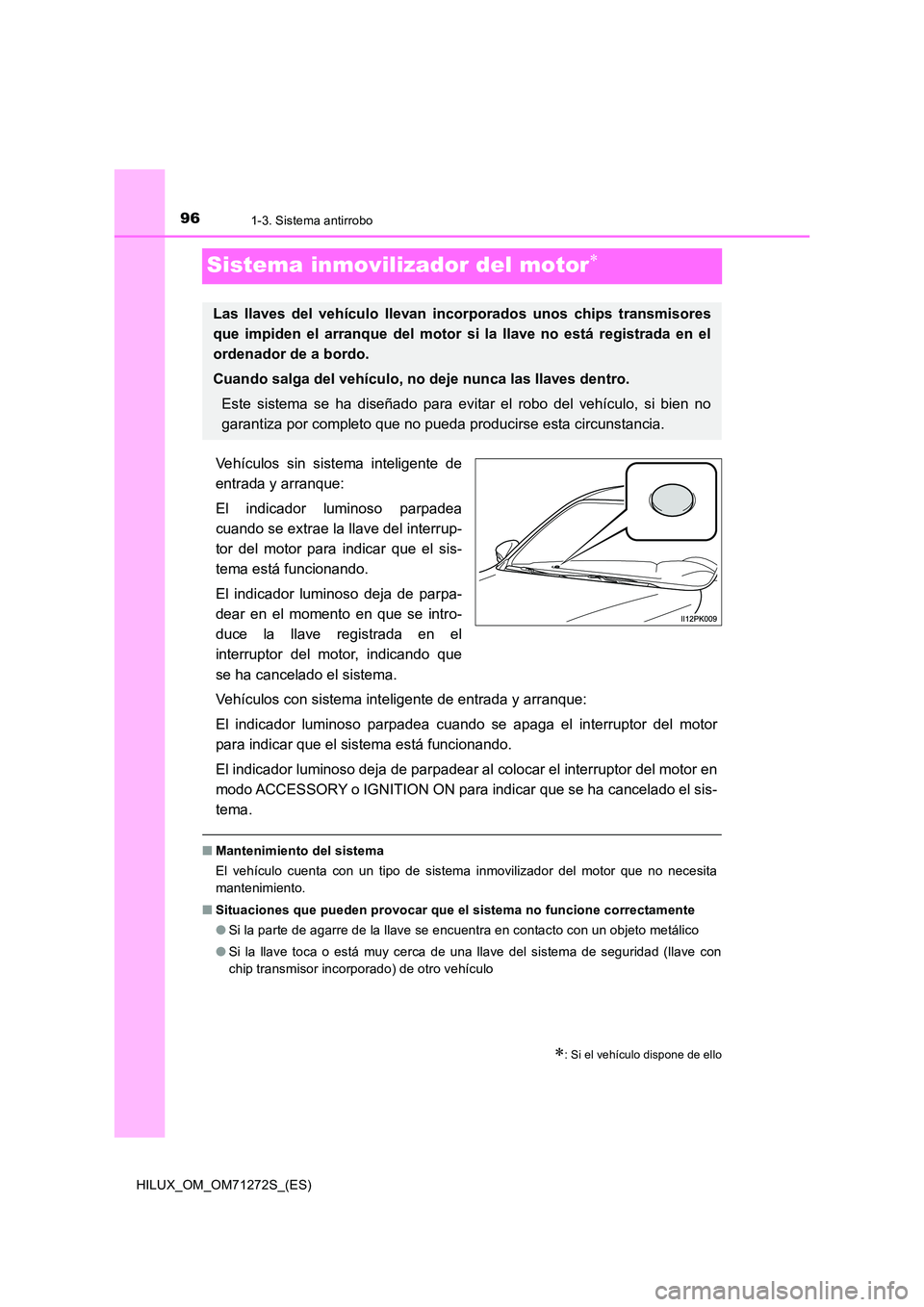 TOYOTA HILUX 2018  Manual del propietario (in Spanish) 961-3. Sistema antirrobo
HILUX_OM_OM71272S_(ES)
Sistema inmovilizador del motor
Vehículos sin sistema inteligente de 
entrada y arranque: 
El indicador luminoso parpadea 
cuando se extrae la llave