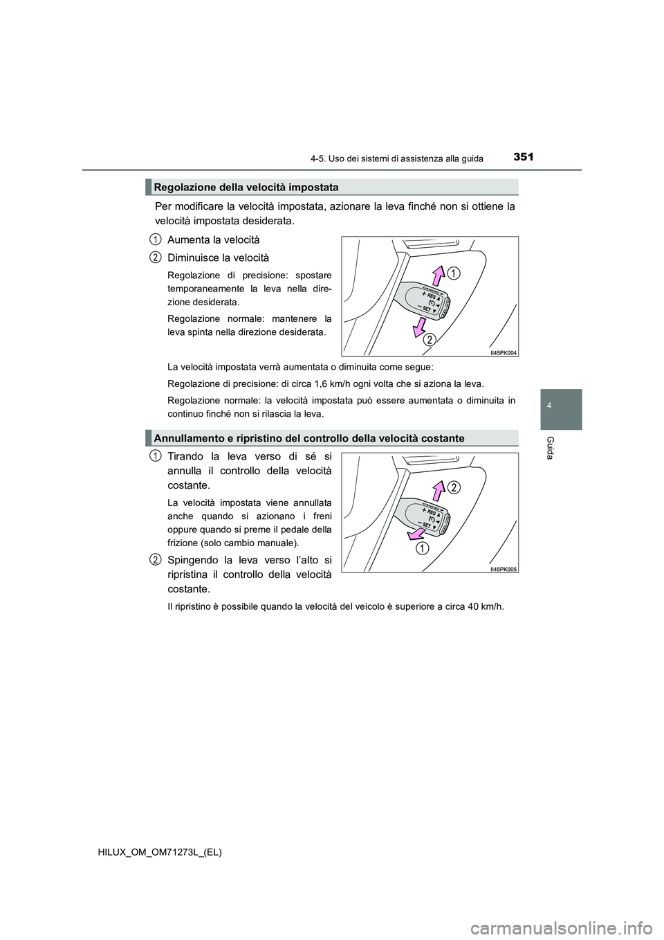 TOYOTA HILUX 2018 Manuale duso (in Italian) 3514-5. Uso dei sistemi di assistenza alla guida
4
Guida
HILUX_OM_OM71273L_(EL)
Per modificare la velocità impostata, azionare la leva finché non si ottiene la
velocità impostata desiderata.
Aument TOYOTA HILUX 2018 Manuale duso (in Italian) 3514-5. Uso dei sistemi di assistenza alla guida
4
Guida
HILUX_OM_OM71273L_(EL)
Per modificare la velocità impostata, azionare la leva finché non si ottiene la
velocità impostata desiderata.
Aument