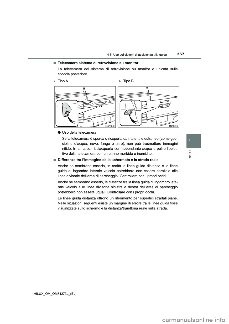 TOYOTA HILUX 2018 Manuale duso (in Italian) 3574-5. Uso dei sistemi di assistenza alla guida
4
Guida
HILUX_OM_OM71273L_(EL)■
Telecamera sistema di retrovisione su monitor
La telecamera del sistema di retrovisione su monitor è ubicata sulla
s TOYOTA HILUX 2018 Manuale duso (in Italian) 3574-5. Uso dei sistemi di assistenza alla guida
4
Guida
HILUX_OM_OM71273L_(EL)■
Telecamera sistema di retrovisione su monitor
La telecamera del sistema di retrovisione su monitor è ubicata sulla
s