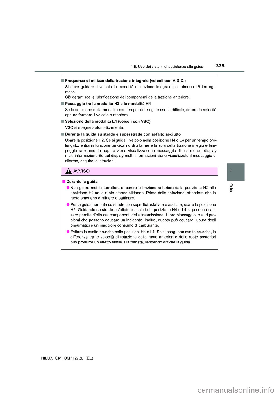 TOYOTA HILUX 2018 Manuale duso (in Italian) 3754-5. Uso dei sistemi di assistenza alla guida
4
Guida
HILUX_OM_OM71273L_(EL)
■Frequenza di utilizzo della trazione integrale (veicoli con A.D.D.)
Si deve guidare il veicolo in modalità di trazi TOYOTA HILUX 2018 Manuale duso (in Italian) 3754-5. Uso dei sistemi di assistenza alla guida
4
Guida
HILUX_OM_OM71273L_(EL)
■Frequenza di utilizzo della trazione integrale (veicoli con A.D.D.)
Si deve guidare il veicolo in modalità di trazi